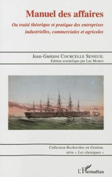 Manuel des affaires ou Traité théorique et pratique des entreprises industrielles, commerciales et agricoles - Jean-Gustave Courcelle-Seneuil