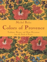 Colors of Provence : traditions, recipes and home decorations from the South of France - Michel Biehn