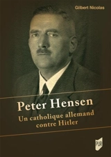 Peter Hensen : un catholique allemand contre Hitler - Gilbert Nicolas