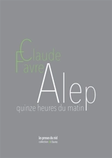 Alep : quinze heures du matin - Claude Favre