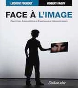 Face à l'image : exercices, explorations et expériences vidéoscéniques - Faguy, Robert
