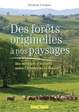 Des forêts originelles à nos paysages : dix mille ans d'histoire entre l'homme et la nature - Elisabeth Trotignon