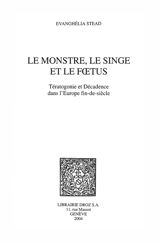 Le monstre, le singe et le foetus : tératogonie et décadence dans l'Europe fin de siècle - Evanghélia Stead