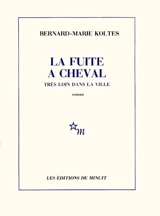 La Fuite à cheval très loin dans la ville - Bernard-Marie Koltès