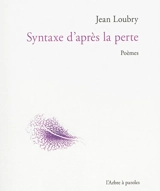 Syntaxe d'après la perte : poèmes - Jean Loubry