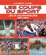 Les coups du sport. Jeux Olympiques : 1896-2024 : coups de génie, coups de théâtre, coups de folie, coups de coeur, coups tordus - Laurent Luyat