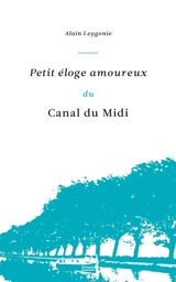 Petit éloge amoureux du canal du Midi - Alain Leygonie