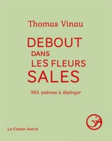 Debout dans les fleurs sales : 365 poèmes à déployer - Thomas Vinau