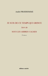 Je suis de ce temps qui grince. Sous les arbres calmes : poèmes - André Prodhomme