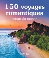 150 voyages romantiques autour du monde - Collectif Ulysse