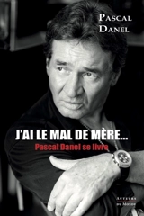 J'ai le mal de mère... : Pascal Danel se livre : entretiens avec Marc Benveniste - Marc Benveniste