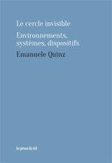 Le cercle invisible : environnements, systèmes, dispositifs - Emanuele Quinz