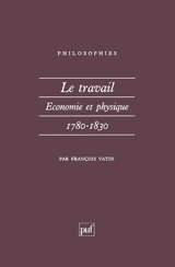 Le Travail : économie et physique, 1780-1830 - François Vatin