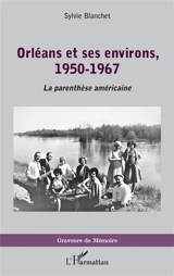 Orléans et ses environs : 1950-1967 : la parenthèse américaine - Sylvie Blanchet