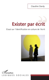 Exister par écrit : essai sur l'identification en culture de l'écrit - Claudine Dardy
