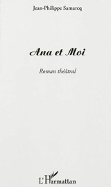 Ana et moi : roman théâtral - Jean-Philippe Samarcq
