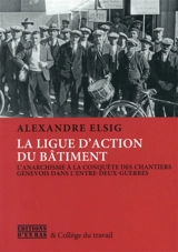 L'anarcho-syndicalisme à la conquête des chantiers genevois : le combat de la Ligue d'action du bâtiment - Alexandre Elsig