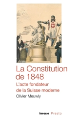La Constitution de 1848 : l'acte fondateur de la Suisse moderne - Olivier Meuwly