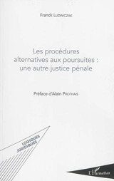 Les procédures alternatives aux poursuites : une autre justice pénale - Franck Ludwiczak