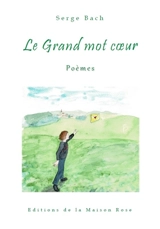 Le grand mot coeur : poèmes - Serge Bach