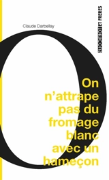 On n'attrape pas du fromage blanc avec un hameçon - Claude Darbellay