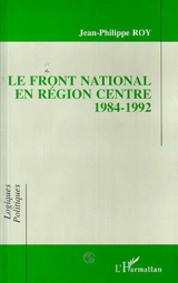Le Front national en région Centre : 1984-1992 - Jean-Philippe Roy
