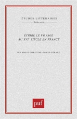 Ecrire le voyage au XVIe siècle en France - Marie-Christine Gomez-Géraud