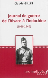 Journal de guerre de l'Alsace à l'Indochine (1939-1946) - Claude Gilles