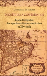 En quête de la confédération : essais d'intégration des républiques hispano-américaines au XIXe siècle - Germán A. de la Reza