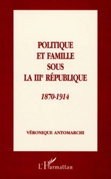 Politique et famille sous la IIIe République, 1870-1914 - Véronique Antomarchi