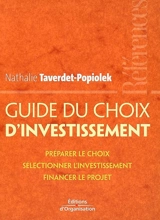 Guide du choix d'investissement : préparer le choix, sélectionner l'investissement, financer le projet - Nathalie Popiolek