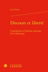 Discours et liberté : contribution à l'histoire politique de la rhétorique - Loïc Nicolas