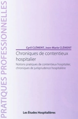Chroniques de contentieux hospitalier : notions pratiques de contentieux hospitalier, chroniques de jurisprudence hospitalière - Cyril Clément