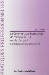 La communauté hospitalière de territoire (CHT), mode d'emploi : constitution et fonctionnement - Cyril Clément