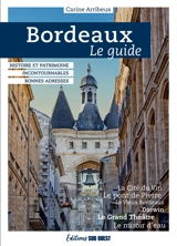 Bordeaux : le guide : histoire et patrimoine, incontournables, bonnes adresses - Carine Arribeux