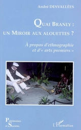 Quai Branly : un miroir aux alouettes ? : à propos d'ethnographie et d'arts premiers - André Desvallées