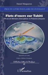Flots d'encre sur Tahiti : 250 ans de littérature francophone en Polynésie française : essai - Daniel Margueron