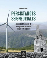 Persistances seigneuriales : Histoire et mémoire de la seigneurie au Québec depuis son abolition - Benoît Grenier