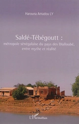Saldé-Tébégoutt : métropole du pays des Dialloubé, entre mythe et réalité - Harouna Amadou Ly