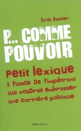 P comme pouvoir : petit lexique à l'usage de l'impétrant qui voudrait embrasser une carrière politique - Eric Gautier