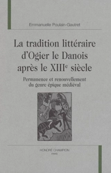 La tradition littéraire d'Ogier le Danois après le XIIIe siècle : permanence et renouvellement du genre épique médiéval - Emmanuelle Poulain-Gautret