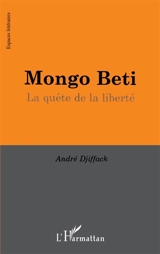 Mongo Beti : la quête de la liberté - André Djiffack