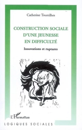 Construction sociale d'une jeunesse en difficulté : innovations et ruptures - Catherine Tourrilhes