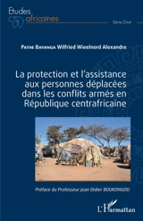 La protection et l'assistance aux personnes déplacées dans les conflits armés en République centrafricaine - Wilfried Wieelnord Alexandre Pathe Bayanga
