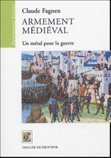 Armement médiéval : un métal pour la guerre - Claude Fagnen