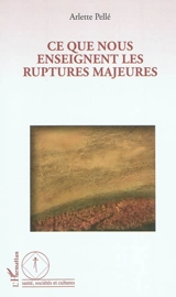 Ce que nous enseignent les ruptures majeures - Arlette Pellé