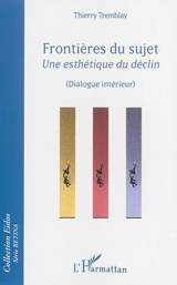Frontières du sujet : une esthétique du déclin : dialogue intérieur - Thierry Tremblay