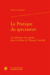 La pratique du spectateur : la médiation des regards dans le théâtre de Thomas Corneille - Gaël Le Chevalier