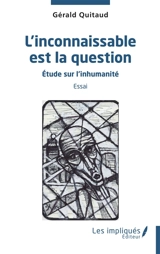 L'inconnaissable est la question : étude sur l'inhumanité : essai - Gérald Quitaud