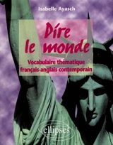 Dire le monde : vocabulaire thématique français-anglais contemporain - Isabelle Ayasch